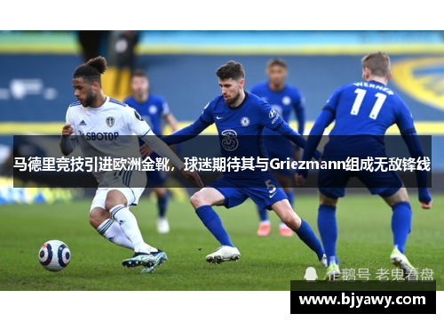 马德里竞技引进欧洲金靴，球迷期待其与Griezmann组成无敌锋线